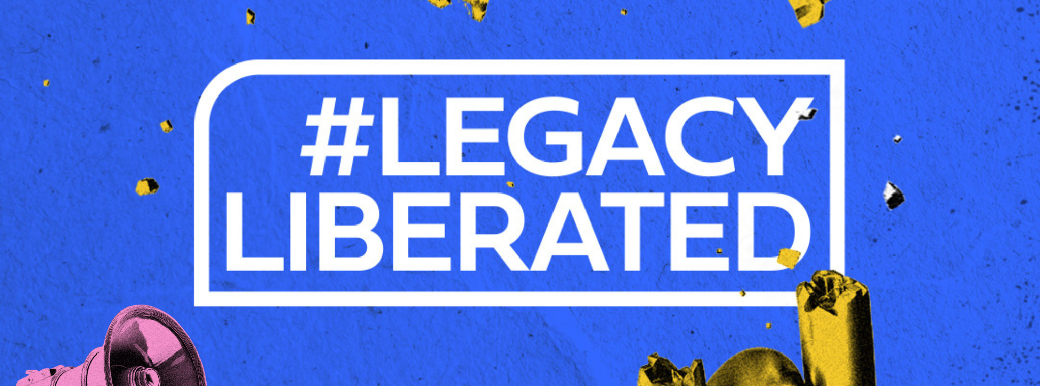 A banner of the #LegacyLiberated hashtag with half-tone imagery of a broken chain and a megaphone